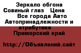 Зеркало обгона Совиный глаз › Цена ­ 2 400 - Все города Авто » Автопринадлежности и атрибутика   . Приморский край